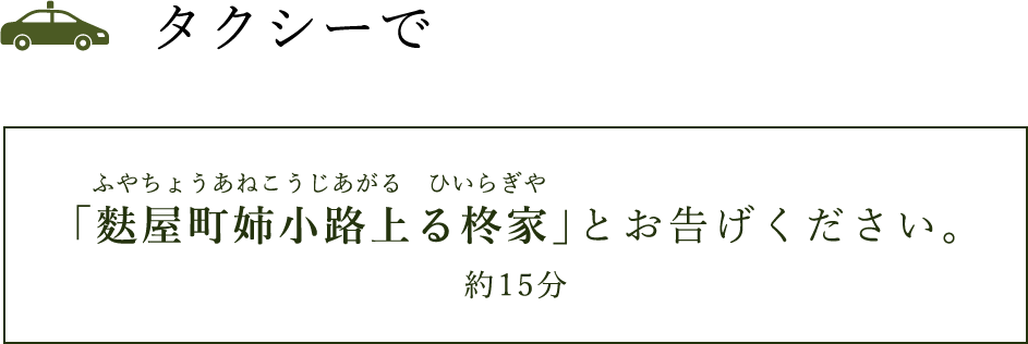 タクシーで「麩屋町姉小路上がる柊家」とお告げください。(約15分)